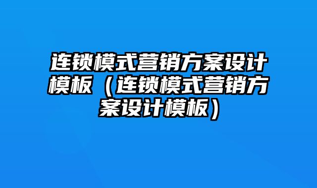 连锁模式营销方案设计模板（连锁模式营销方案设计模板）