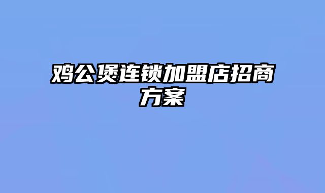 鸡公煲连锁加盟店招商方案